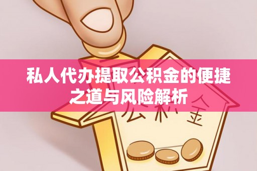 快速私人代办提取公积金的便捷之道与风险解析