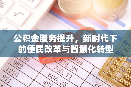 快速公积金服务提升，新时代下的便民改革与智慧化转型