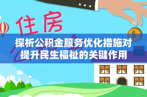 快速探析公积金服务优化措施对提升民生福祉的关键作用