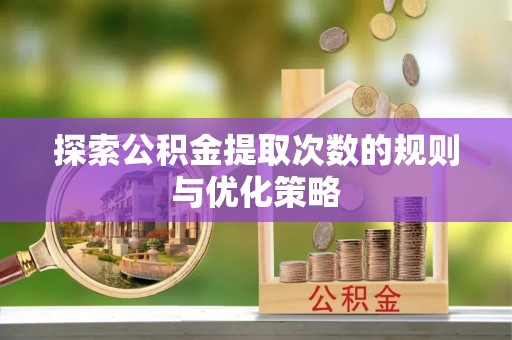 快速探索公积金提取次数的规则与优化策略