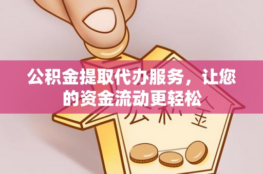 快速公积金提取代办服务，让您的资金流动更轻松