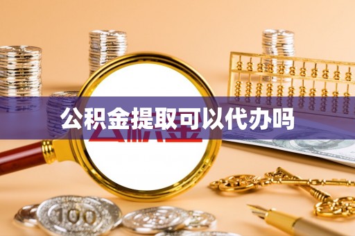 快速公积金提取可以代办吗