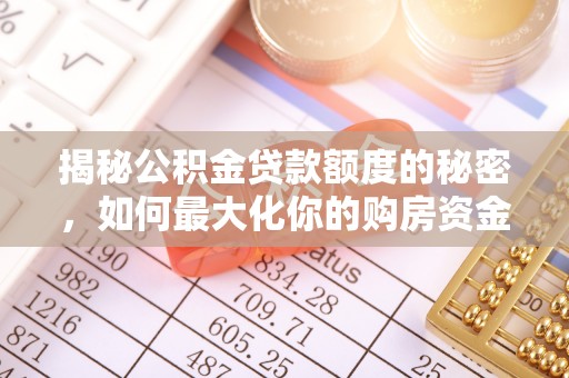 快速揭秘公积金贷款额度的秘密，如何最大化你的购房资金