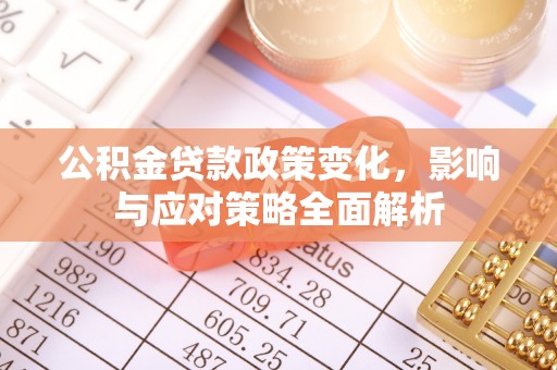 快速公积金贷款政策变化，影响与应对策略全面解析