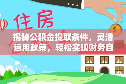 快速揭秘公积金提取条件，灵活运用政策，轻松实现财务自由