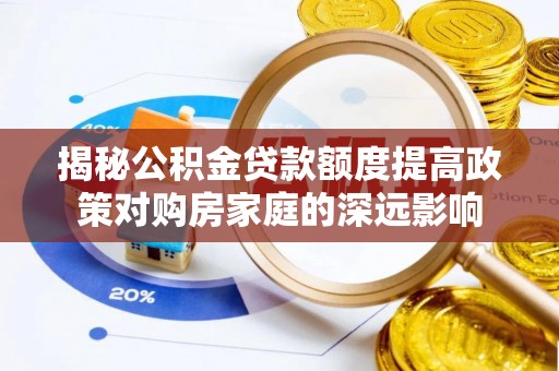 快速揭秘公积金贷款额度提高政策对购房家庭的深远影响
