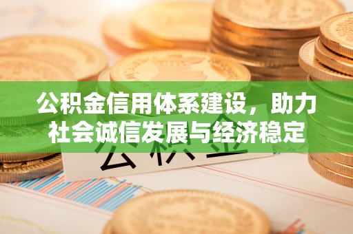 快速公积金信用体系建设，助力社会诚信发展与经济稳定