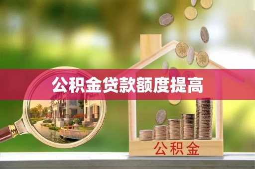 快速公积金贷款额度提高