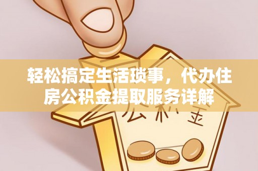 快速轻松搞定生活琐事，代办住房公积金提取服务详解