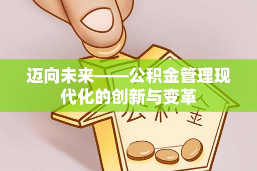 快速迈向未来——公积金管理现代化的创新与变革