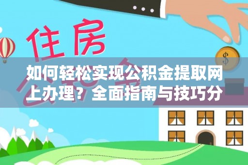 快速如何轻松实现公积金提取网上办理？全面指南与技巧分享