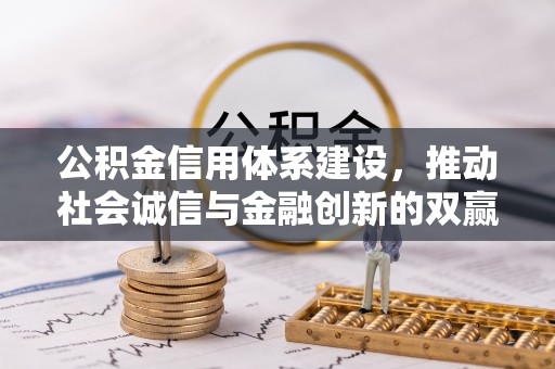 快速公积金信用体系建设，推动社会诚信与金融创新的双赢之道