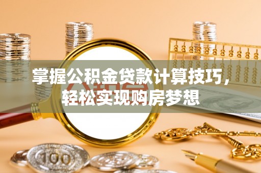 快速掌握公积金贷款计算技巧，轻松实现购房梦想