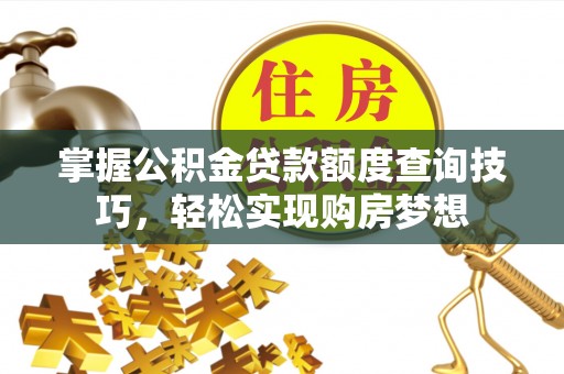快速掌握公积金贷款额度查询技巧，轻松实现购房梦想