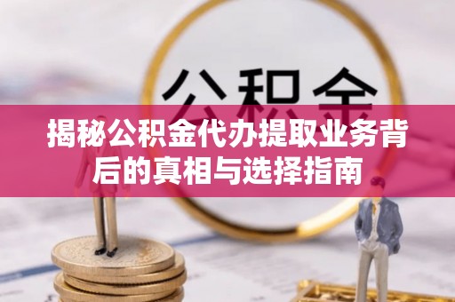 快速揭秘公积金代办提取业务背后的真相与选择指南