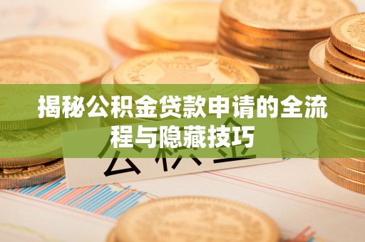 快速揭秘公积金贷款申请的全流程与隐藏技巧