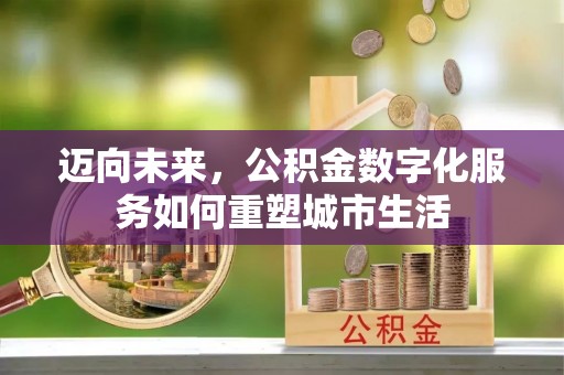快速迈向未来，公积金数字化服务如何重塑城市生活