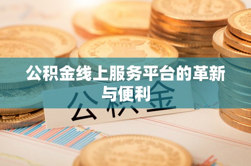 快速公积金线上服务平台的革新与便利