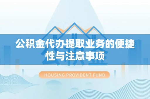 快速公积金代办提取业务的便捷性与注意事项