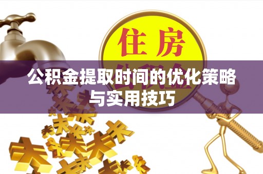 快速公积金提取时间的优化策略与实用技巧