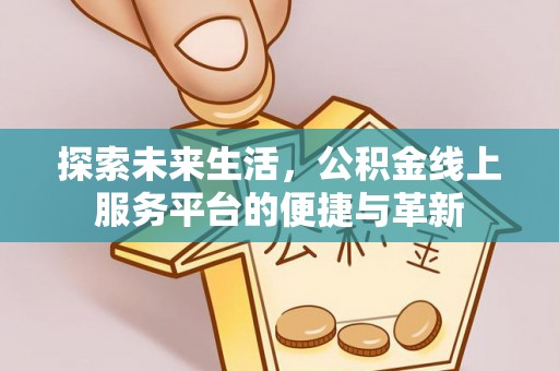 快速探索未来生活，公积金线上服务平台的便捷与革新