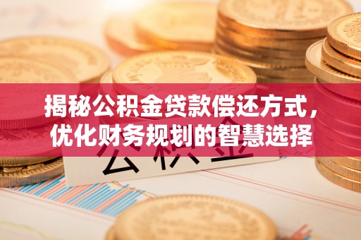 快速揭秘公积金贷款偿还方式，优化财务规划的智慧选择