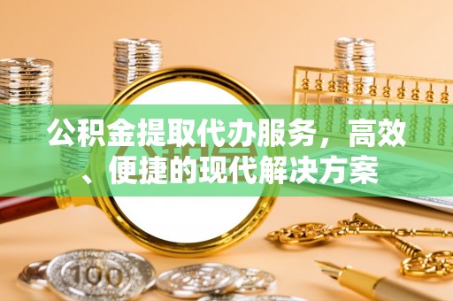 快速公积金提取代办服务，高效、便捷的现代解决方案