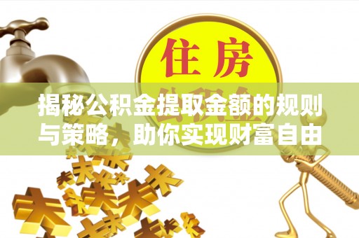 快速揭秘公积金提取金额的规则与策略，助你实现财富自由