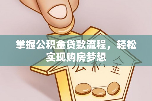快速掌握公积金贷款流程，轻松实现购房梦想
