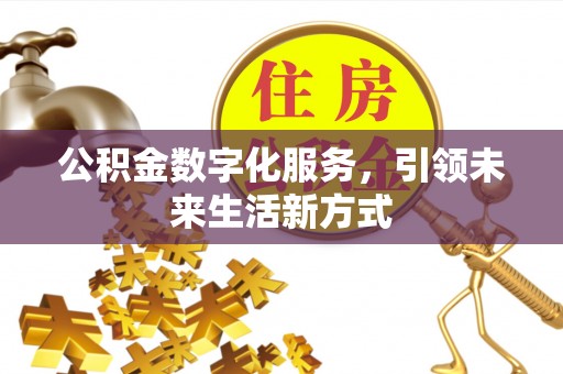 快速公积金数字化服务，引领未来生活新方式