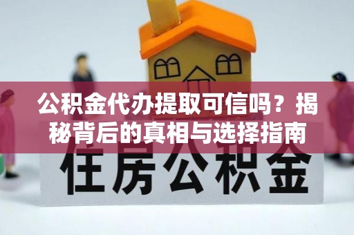 快速公积金代办提取可信吗？揭秘背后的真相与选择指南