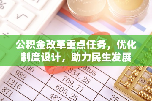 快速公积金改革重点任务，优化制度设计，助力民生发展