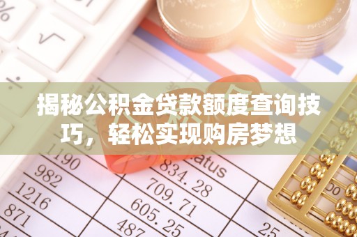 快速揭秘公积金贷款额度查询技巧，轻松实现购房梦想