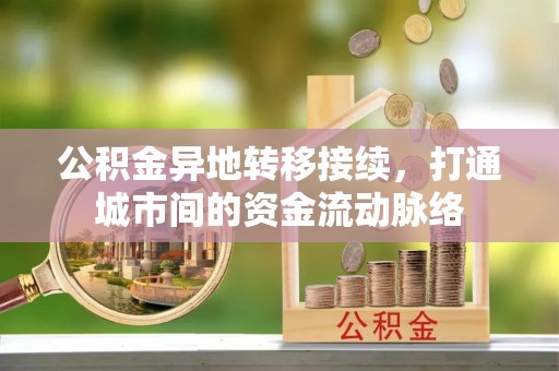 快速公积金异地转移接续，打通城市间的资金流动脉络