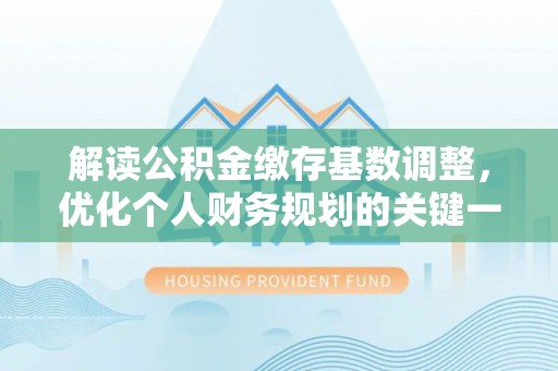 快速解读公积金缴存基数调整，优化个人财务规划的关键一步