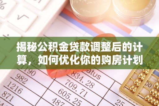 快速揭秘公积金贷款调整后的计算，如何优化你的购房计划