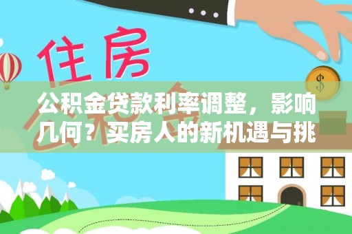 快速公积金贷款利率调整，影响几何？买房人的新机遇与挑战