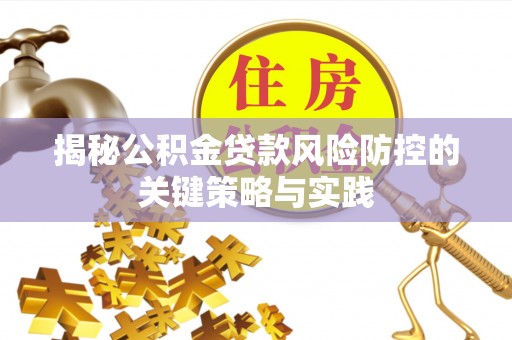 快速揭秘公积金贷款风险防控的关键策略与实践