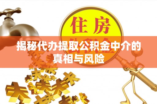 快速揭秘代办提取公积金中介的真相与风险