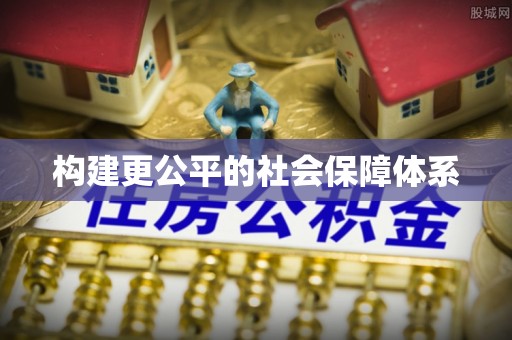 快速构建更公平的社会保障体系