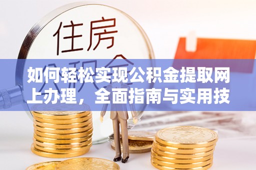 快速如何轻松实现公积金提取网上办理，全面指南与实用技巧