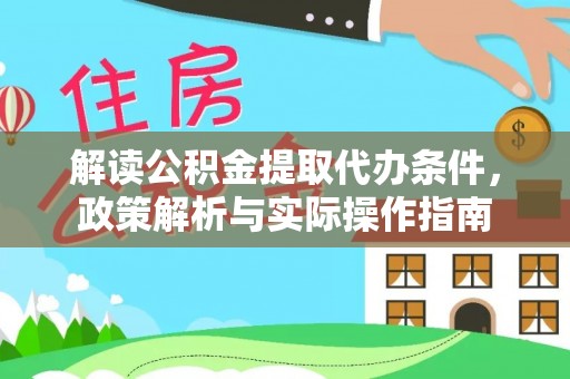 快速解读公积金提取代办条件，政策解析与实际操作指南