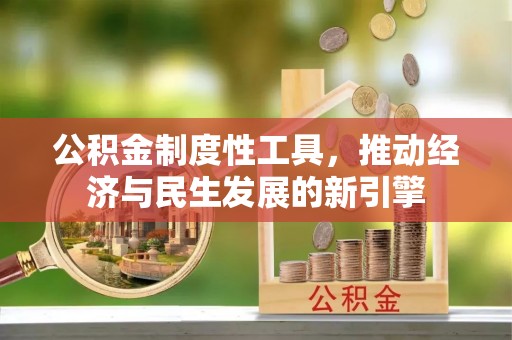 快速公积金制度性工具，推动经济与民生发展的新引擎