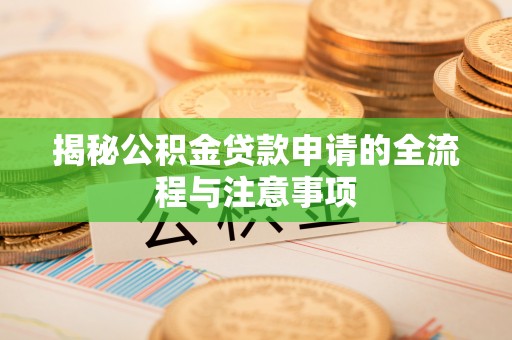 快速揭秘公积金贷款申请的全流程与注意事项