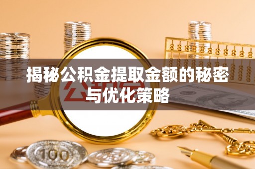 快速揭秘公积金提取金额的秘密与优化策略