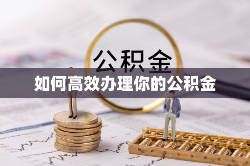 快速如何高效办理你的公积金