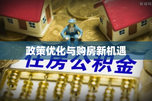 快速政策优化与购房新机遇
