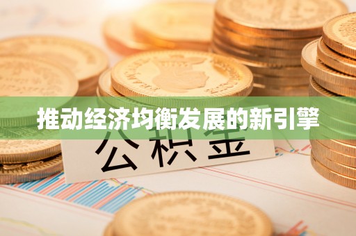 快速推动经济均衡发展的新引擎