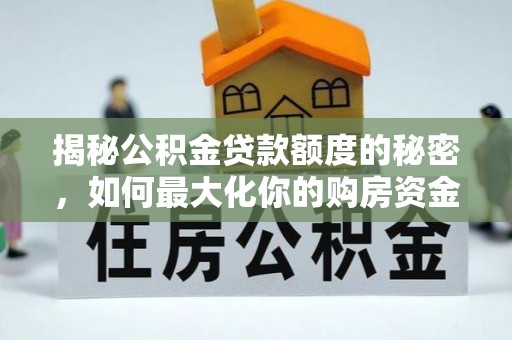 快速揭秘公积金贷款额度的秘密，如何最大化你的购房资金