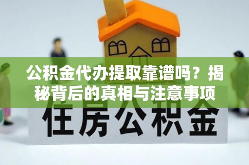 快速公积金代办提取靠谱吗？揭秘背后的真相与注意事项